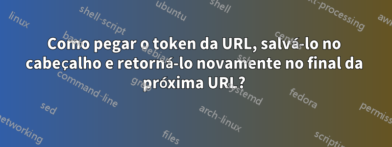 Como pegar o token da URL, salvá-lo no cabeçalho e retorná-lo novamente no final da próxima URL?