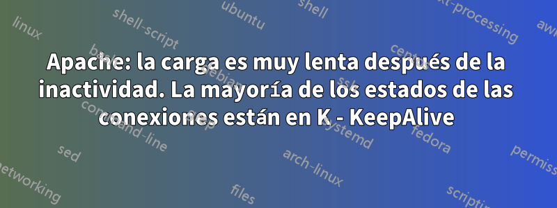 Apache: la carga es muy lenta después de la inactividad. La mayoría de los estados de las conexiones están en K - KeepAlive