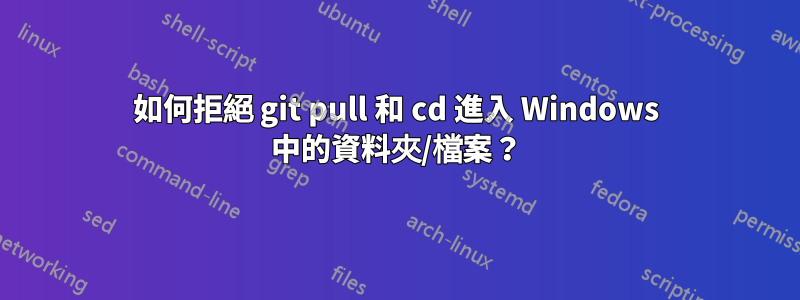 如何拒絕 git pull 和 cd 進入 Windows 中的資料夾/檔案？