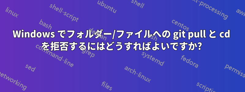 Windows でフォルダー/ファイルへの git pull と cd を拒否するにはどうすればよいですか?