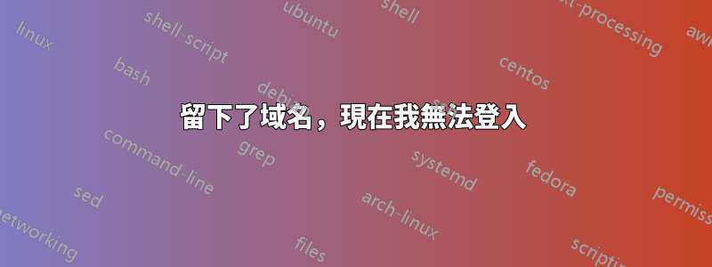 留下了域名，現在我無法登入