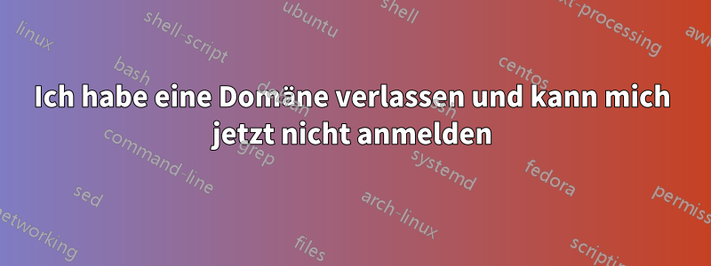 Ich habe eine Domäne verlassen und kann mich jetzt nicht anmelden