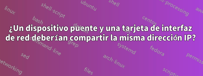 ¿Un dispositivo puente y una tarjeta de interfaz de red deberían compartir la misma dirección IP?