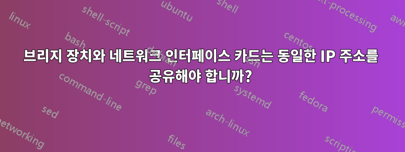 브리지 장치와 네트워크 인터페이스 카드는 동일한 IP 주소를 공유해야 합니까?