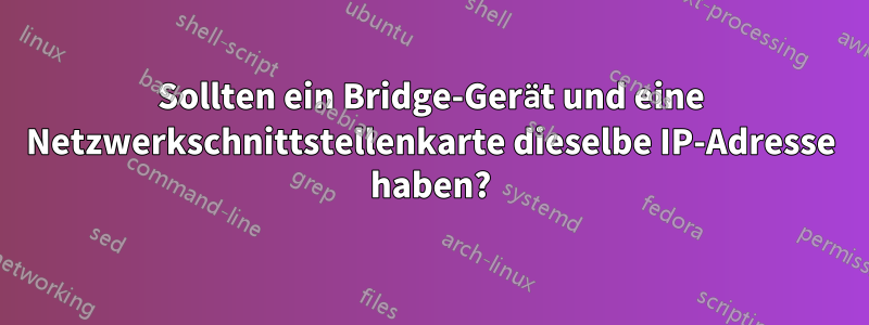 Sollten ein Bridge-Gerät und eine Netzwerkschnittstellenkarte dieselbe IP-Adresse haben?