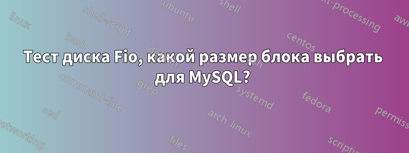 Тест диска Fio, какой размер блока выбрать для MySQL?