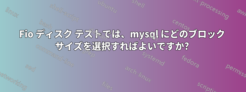 Fio ディスク テストでは、mysql にどのブロック サイズを選択すればよいですか?