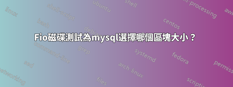 Fio磁碟測試為mysql選擇哪個區塊大小？