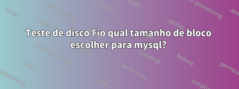 Teste de disco Fio qual tamanho de bloco escolher para mysql?