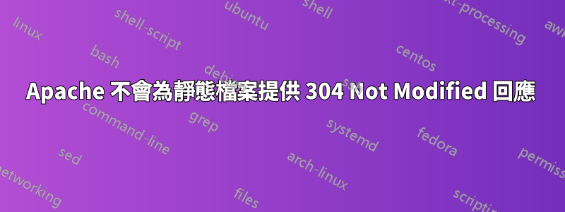 Apache 不會為靜態檔案提供 304 Not Modified 回應