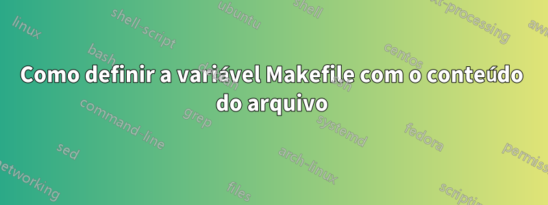 Como definir a variável Makefile com o conteúdo do arquivo