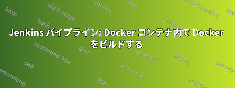 Jenkins パイプライン: Docker コンテナ内で Docker をビルドする