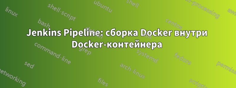 Jenkins Pipeline: сборка Docker внутри Docker-контейнера