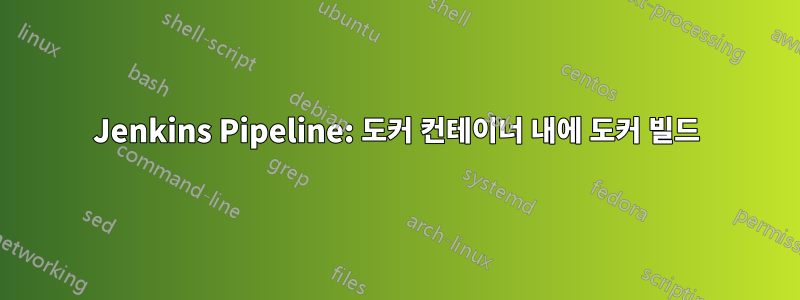 Jenkins Pipeline: 도커 컨테이너 내에 도커 빌드