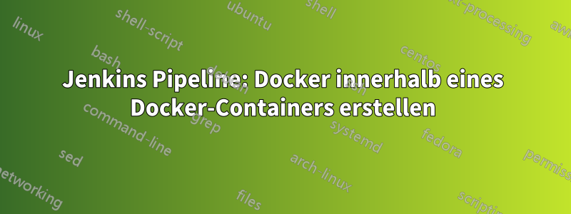 Jenkins Pipeline: Docker innerhalb eines Docker-Containers erstellen