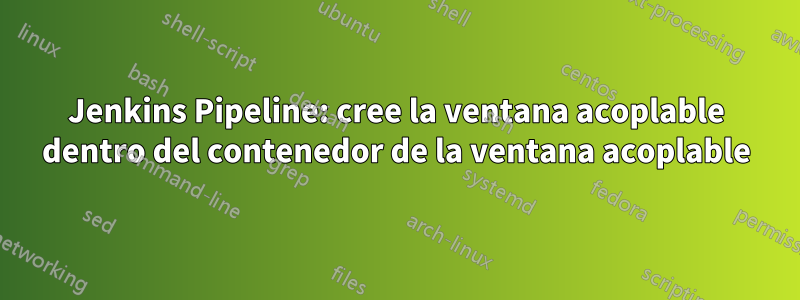 Jenkins Pipeline: cree la ventana acoplable dentro del contenedor de la ventana acoplable