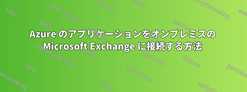 Azure のアプリケーションをオンプレミスの Microsoft Exchange に接続する方法