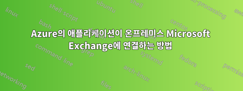 Azure의 애플리케이션이 온프레미스 Microsoft Exchange에 연결하는 방법