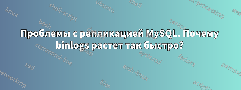 Проблемы с репликацией MySQL. Почему binlogs растет так быстро?