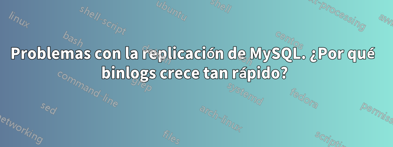 Problemas con la replicación de MySQL. ¿Por qué binlogs crece tan rápido?