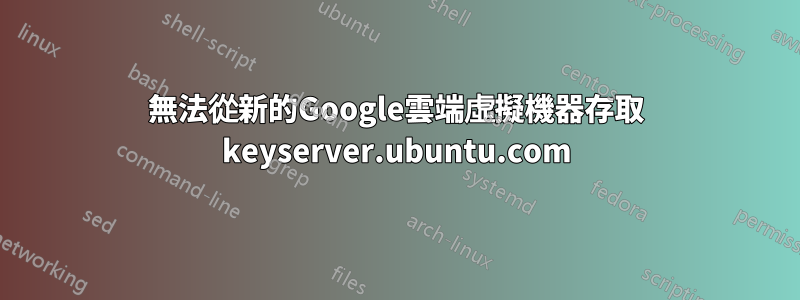 無法從新的Google雲端虛擬機器存取 keyserver.ubuntu.com