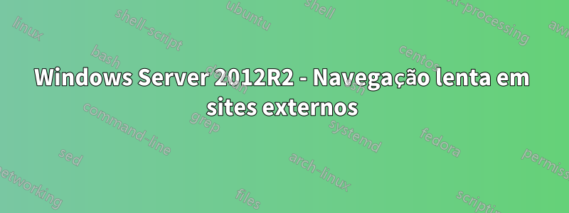 Windows Server 2012R2 - Navegação lenta em sites externos