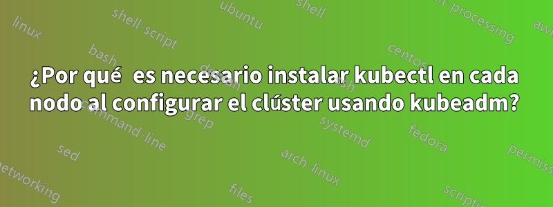 ¿Por qué es necesario instalar kubectl en cada nodo al configurar el clúster usando kubeadm?