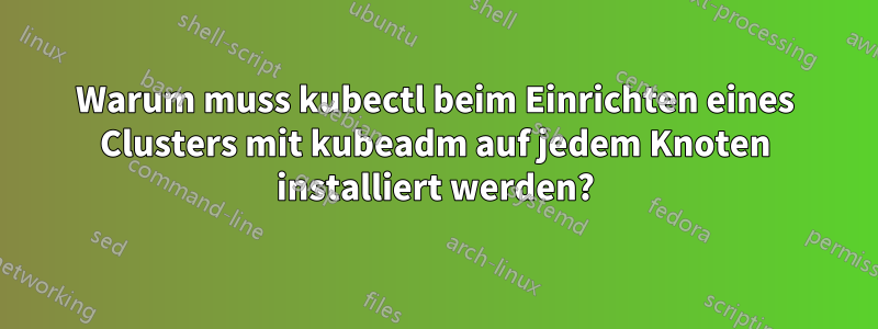 Warum muss kubectl beim Einrichten eines Clusters mit kubeadm auf jedem Knoten installiert werden?