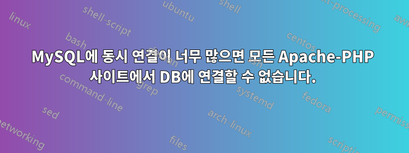 MySQL에 동시 연결이 너무 많으면 모든 Apache-PHP 사이트에서 DB에 연결할 수 없습니다.