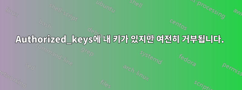 Authorized_keys에 내 키가 있지만 여전히 거부됩니다.