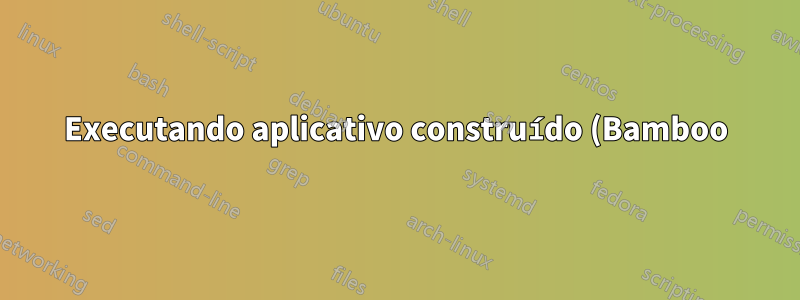 Executando aplicativo construído (Bamboo)