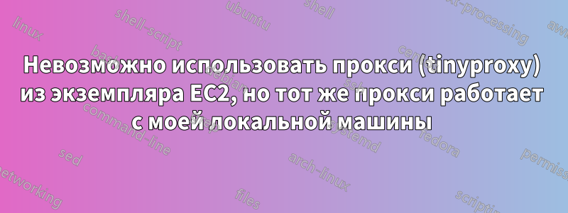 Невозможно использовать прокси (tinyproxy) из экземпляра EC2, но тот же прокси работает с моей локальной машины