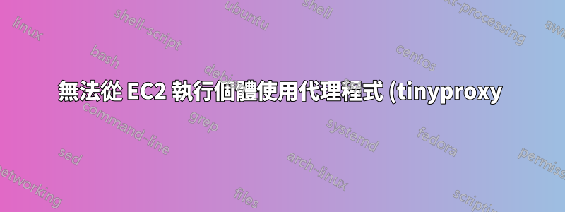無法從 EC2 執行個體使用代理程式 (tinyproxy),但相同的代理程式可以在我的本機電腦上使用