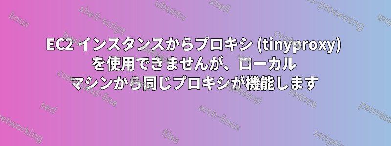 EC2 インスタンスからプロキシ (tinyproxy) を使用できませんが、ローカル マシンから同じプロキシが機能します