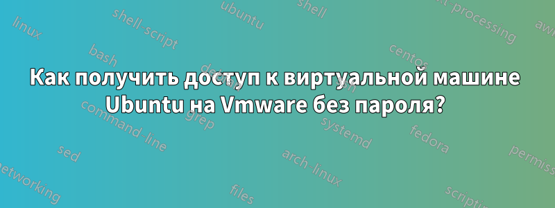 Как получить доступ к виртуальной машине Ubuntu на Vmware без пароля?