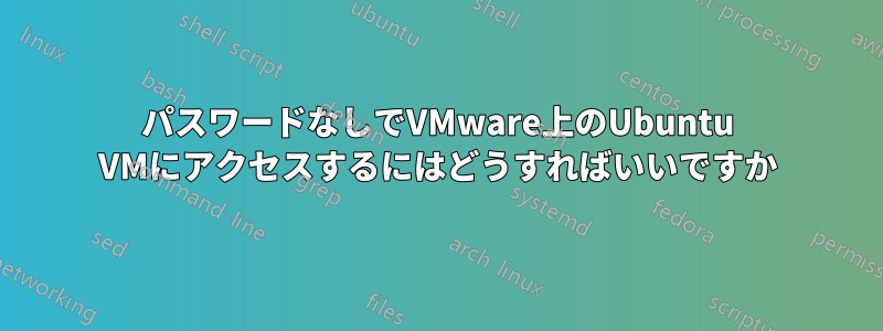 パスワードなしでVMware上のUbuntu VMにアクセスするにはどうすればいいですか