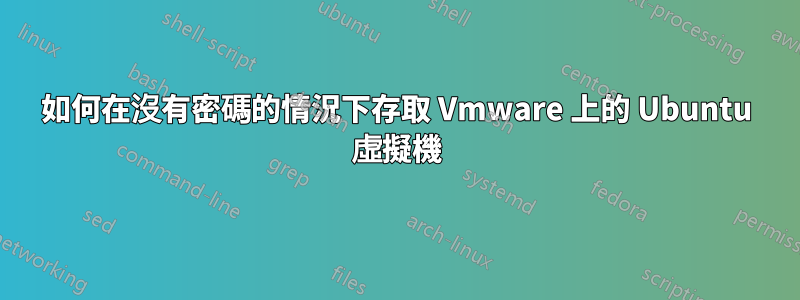 如何在沒有密碼的情況下存取 Vmware 上的 Ubuntu 虛擬機