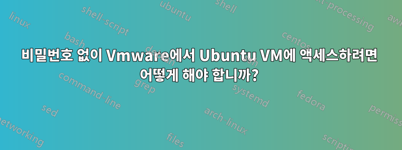 비밀번호 없이 Vmware에서 Ubuntu VM에 액세스하려면 어떻게 해야 합니까?