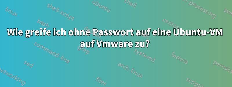 Wie greife ich ohne Passwort auf eine Ubuntu-VM auf Vmware zu?