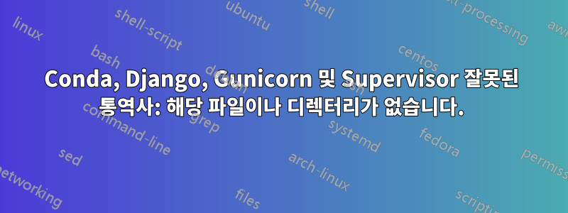 Conda, Django, Gunicorn 및 Supervisor 잘못된 통역사: 해당 파일이나 디렉터리가 없습니다.