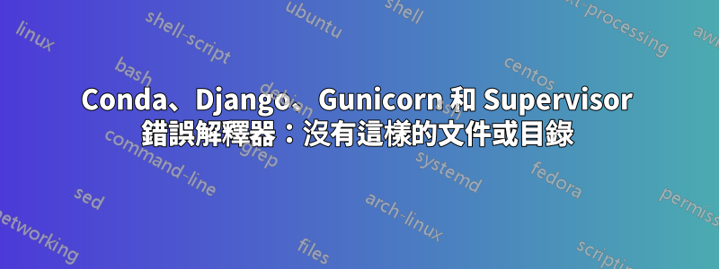 Conda、Django、Gunicorn 和 Supervisor 錯誤解釋器：沒有這樣的文件或目錄