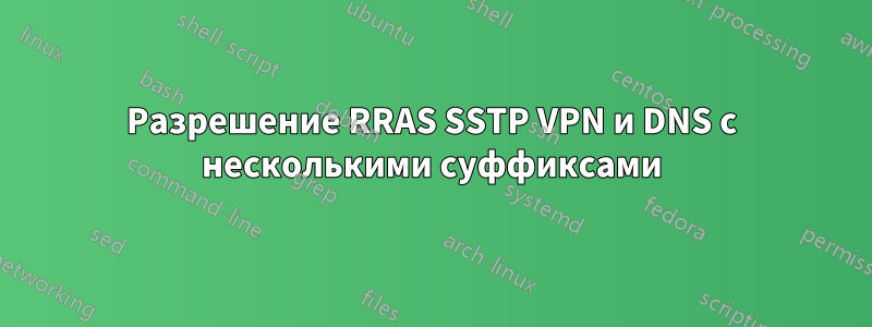 Разрешение RRAS SSTP VPN и DNS с несколькими суффиксами