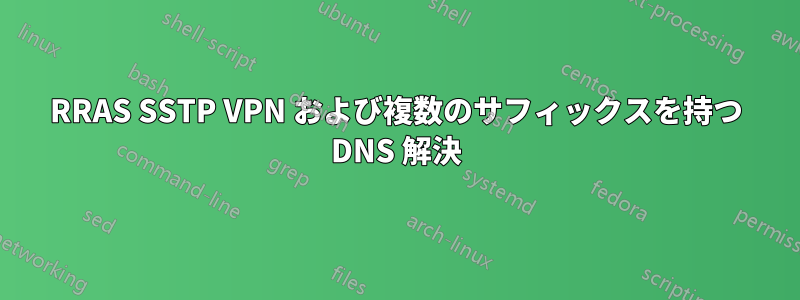 RRAS SSTP VPN および複数のサフィックスを持つ DNS 解決