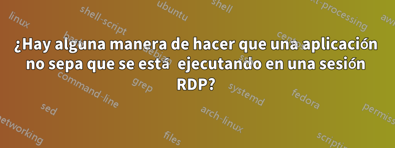 ¿Hay alguna manera de hacer que una aplicación no sepa que se está ejecutando en una sesión RDP?