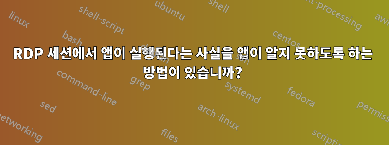 RDP 세션에서 앱이 실행된다는 사실을 앱이 알지 못하도록 하는 방법이 있습니까?