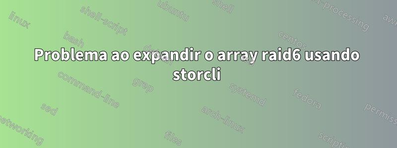 Problema ao expandir o array raid6 usando storcli