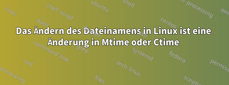 Das Ändern des Dateinamens in Linux ist eine Änderung in Mtime oder Ctime