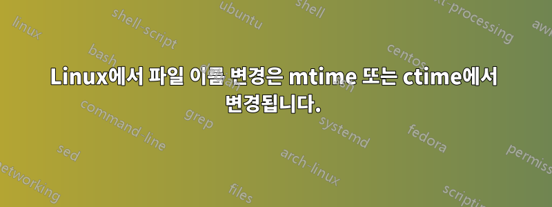 Linux에서 파일 이름 변경은 mtime 또는 ctime에서 변경됩니다.