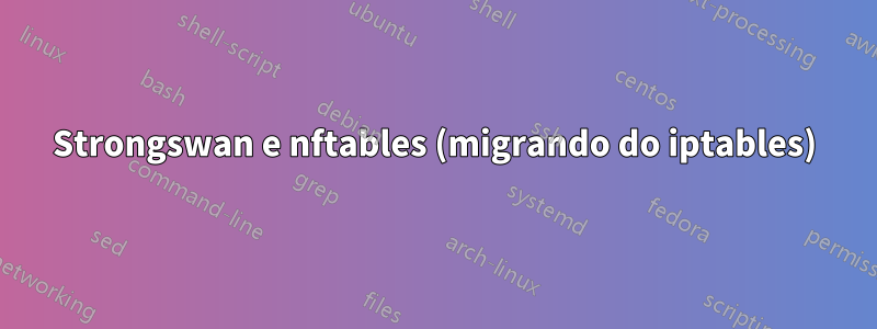 Strongswan e nftables (migrando do iptables)