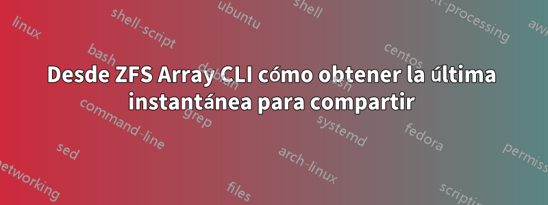 Desde ZFS Array CLI cómo obtener la última instantánea para compartir